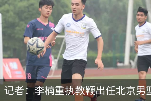 记者：李楠重执教鞭出任北京男篮主帅 率志在夺冠的北京征战CBA